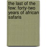 The Last Of The Few: Forty-Two Years Of African Safaris door Tony Sanchez-Arino