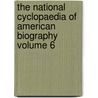 The National Cyclopaedia of American Biography Volume 6 door United States Government