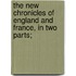 The New Chronicles of England and France, in Two Parts;