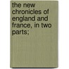 The New Chronicles of England and France, in Two Parts; by Robert Fabyan