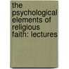 The Psychological Elements Of Religious Faith: Lectures by Edward Hale