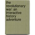 The Revolutionary War: An Interactive History Adventure