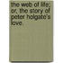The Web of Life; or, the story of Peter Holgate's love.