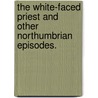 The White-Faced Priest and other Northumbrian episodes. door Howard Pease