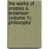 The Works of Orestes A. Brownson (Volume 1); Philosophy