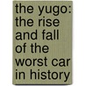 The Yugo: The Rise And Fall Of The Worst Car In History door Jason Vuic