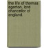 The life of Thomas Egerton, Lord Chancellor of England.