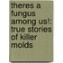 Theres A Fungus Among Us!: True Stories Of Killer Molds