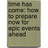 Time Has Come: How to Prepare Now for Epic Events Ahead