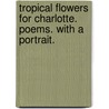 Tropical Flowers for Charlotte. Poems. With a portrait. door Onbekend