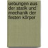 Uebungen aus der Statik und Mechanik der festen Körper