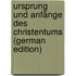 Ursprung und Anfänge des Christentums (German Edition)