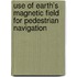 Use of Earth's Magnetic Field for Pedestrian Navigation