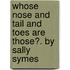 Whose Nose and Tail and Toes Are Those?. by Sally Symes