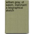 William Gray, of Salem, Merchant: a Biographical Sketch