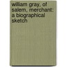 William Gray, of Salem, Merchant: a Biographical Sketch door Edward Gray