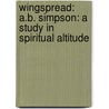 Wingspread: A.B. Simpson: A Study in Spiritual Altitude by A.W.W. Tozer