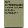 Zum Schreibprozess - Wie Entwickelt Sich Das Schreiben? door Barbara Conrady