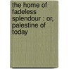 the Home of Fadeless Splendour : Or, Palestine of Today door George Napier Whittingham
