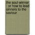 the Soul-Winner : Or How to Lead Sinners to the Saviour