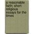 A Reasonable Faith; Short Religious Essays for the Times