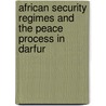 African Security Regimes and the Peace Process in Darfur by Dodeye Williams