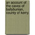 An Account of the Caves of Ballybunian, county of Kerry.