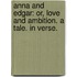Anna and Edgar: or, Love and ambition. A tale. In verse.