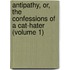 Antipathy, Or, the Confessions of a Cat-Hater (Volume 1)