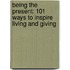 Being The Present: 101 Ways To Inspire Living And Giving