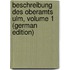 Beschreibung Des Oberamts Ulm, Volume 1 (German Edition)