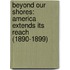 Beyond Our Shores: America Extends Its Reach (1890-1899)