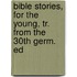 Bible Stories, for the Young, Tr. from the 30th Germ. Ed