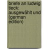Briefe an Ludwig Tieck: Ausgewählt Und (German Edition) by Tieck Ludwig