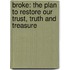 Broke: The Plan to Restore Our Trust, Truth and Treasure