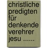 Christliche Predigten Für Denkende Verehrer Jesu ...... by Alexander Schweizer