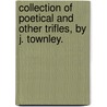 Collection of poetical and other trifles, by J. Townley. door James Townley