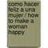 Como hacer feliz a una mujer / How to Make a Woman Happy