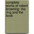 Complete Works of Robert Browning: The Ring and the Book