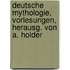 Deutsche Mythologie, Vorlesungen, herausg. von A. Holder