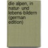 Die Alpen, in Natur- Und Lebens-Bildern (German Edition)