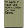 Die Alpen, in Natur- Und Lebens-Bildern (German Edition) by Alexander Von Berlepsch Hermann