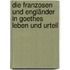 Die Franzosen und Engländer in Goethes Leben und Urteil