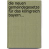 Die Neuen Gemeindegesetze Für Das Königreich Bayern... by Unknown