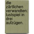 Die Zärtlichen Verwandten: Lustspiel in drei Aufzügen.