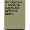 Die allgemein Subsidiären Klagen des Römischen Rechts. by Karl Albert Schneider