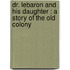 Dr. Lebaron and His Daughter : a Story of the Old Colony
