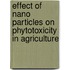 Effect of Nano Particles on Phytotoxicity in Agriculture