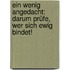 Ein wenig angedacht: Darum prüfe, wer sich ewig bindet!