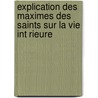 Explication Des Maximes Des Saints Sur La Vie Int Rieure by Francois de Salignac de La Mothe-Fenelon